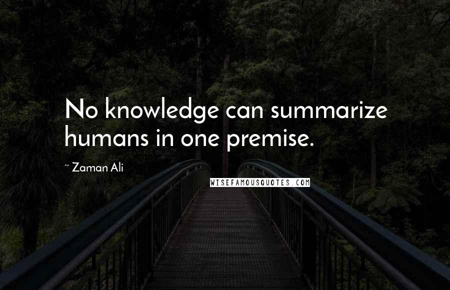 Zaman Ali Quotes: No knowledge can summarize humans in one premise.