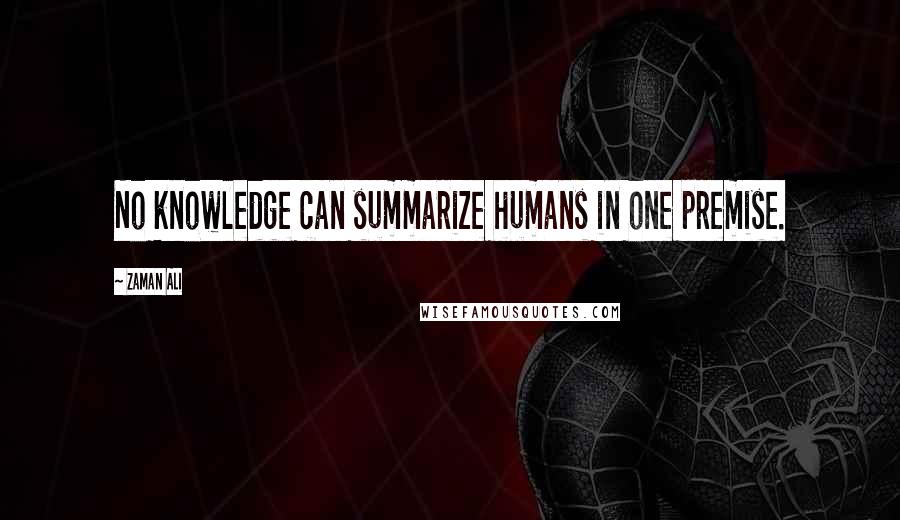 Zaman Ali Quotes: No knowledge can summarize humans in one premise.