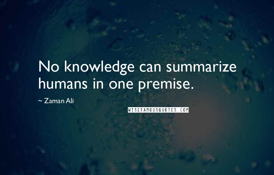 Zaman Ali Quotes: No knowledge can summarize humans in one premise.