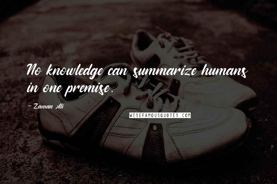 Zaman Ali Quotes: No knowledge can summarize humans in one premise.