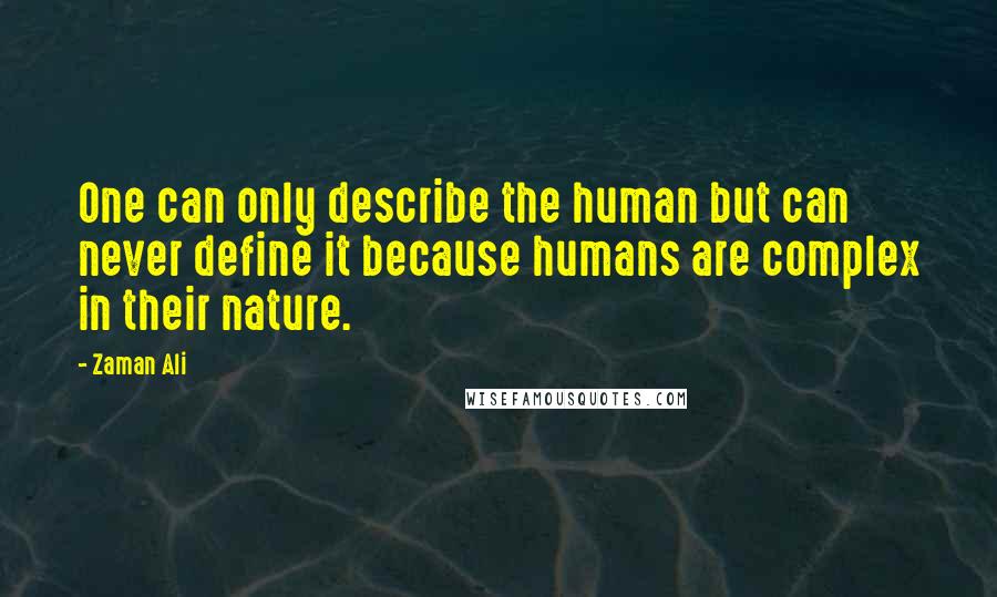 Zaman Ali Quotes: One can only describe the human but can never define it because humans are complex in their nature.