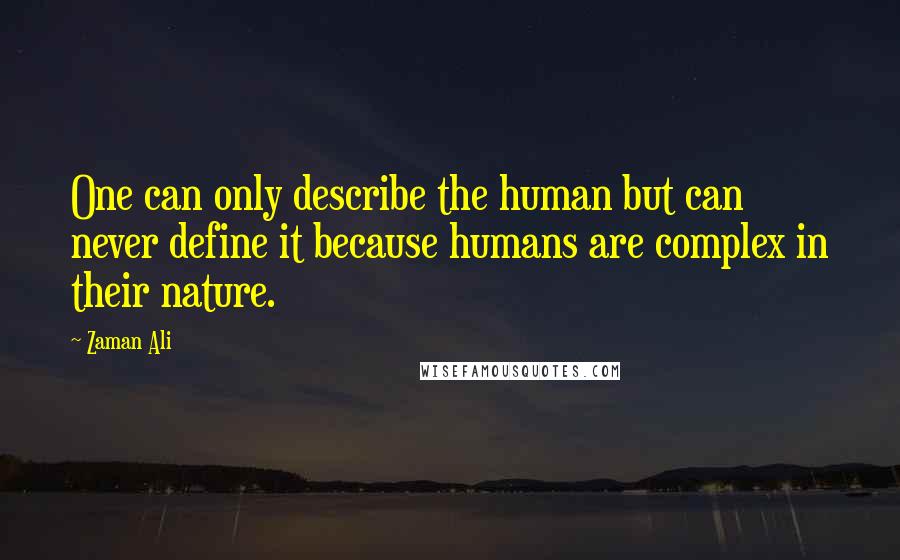 Zaman Ali Quotes: One can only describe the human but can never define it because humans are complex in their nature.