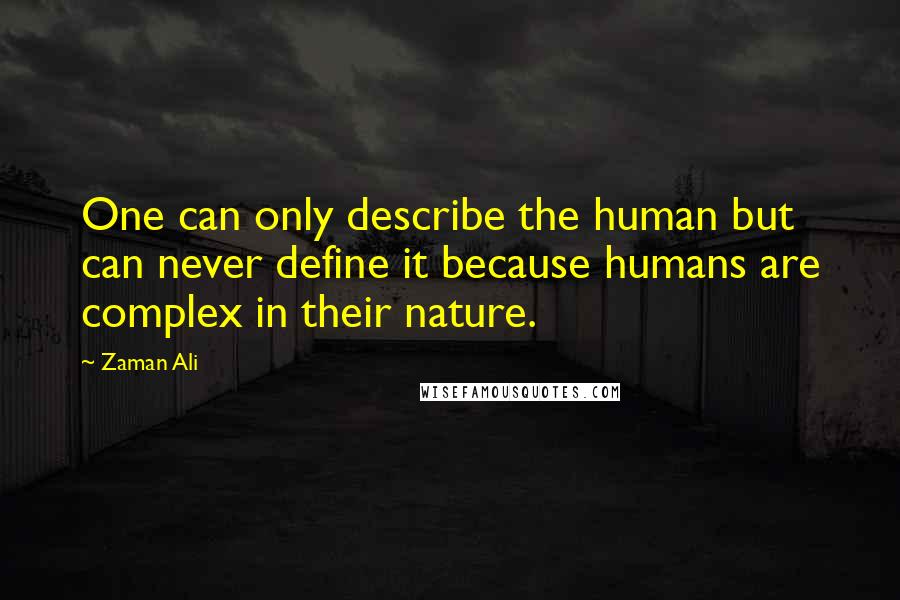 Zaman Ali Quotes: One can only describe the human but can never define it because humans are complex in their nature.