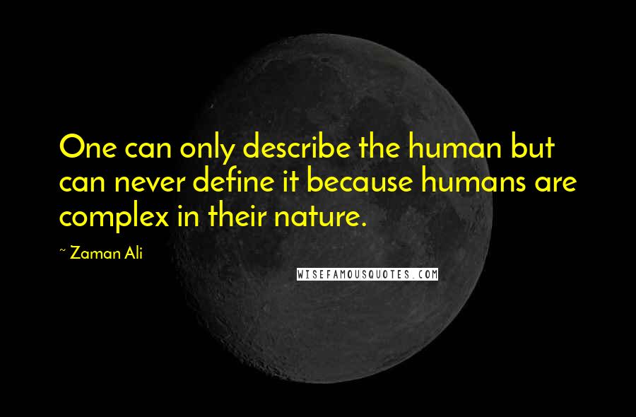 Zaman Ali Quotes: One can only describe the human but can never define it because humans are complex in their nature.