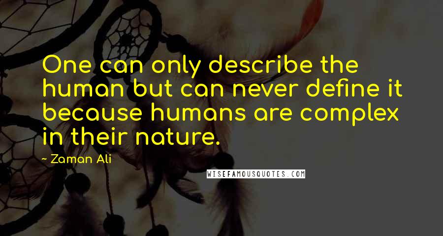 Zaman Ali Quotes: One can only describe the human but can never define it because humans are complex in their nature.