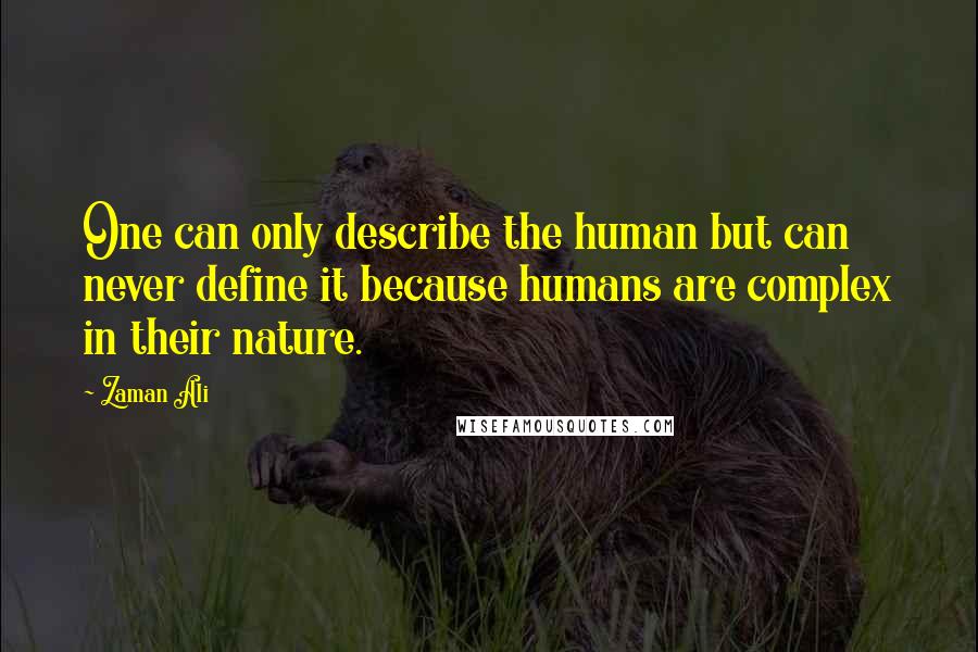 Zaman Ali Quotes: One can only describe the human but can never define it because humans are complex in their nature.