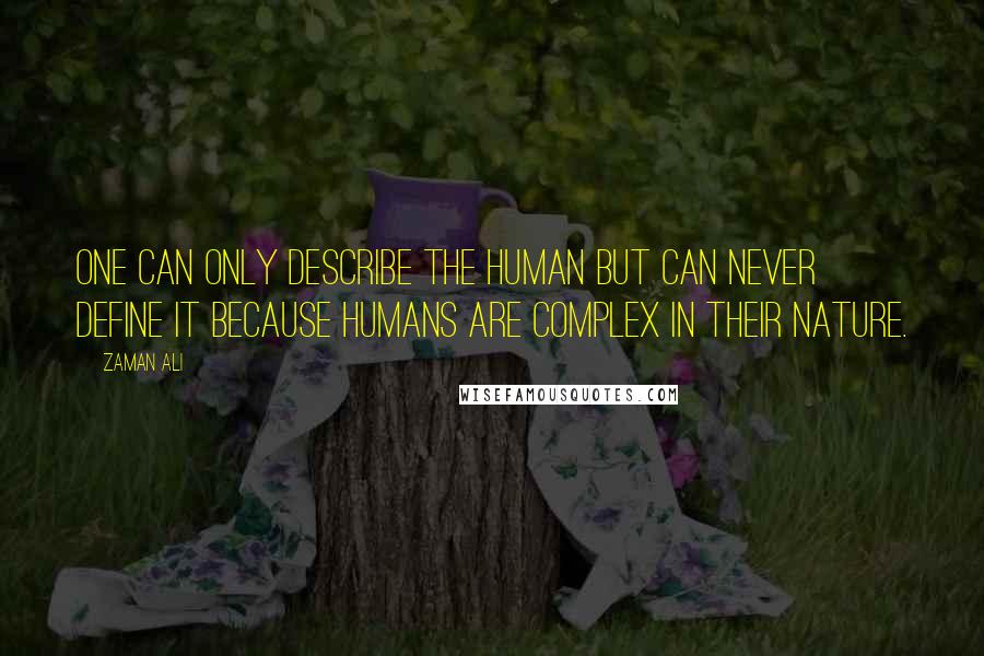 Zaman Ali Quotes: One can only describe the human but can never define it because humans are complex in their nature.