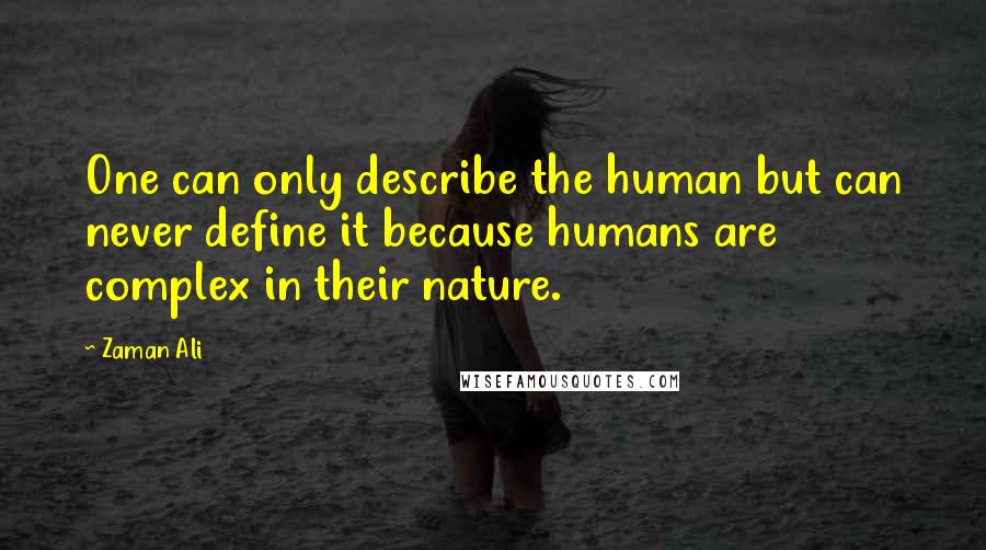 Zaman Ali Quotes: One can only describe the human but can never define it because humans are complex in their nature.