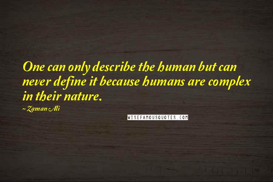 Zaman Ali Quotes: One can only describe the human but can never define it because humans are complex in their nature.