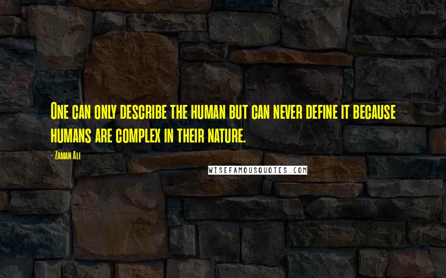 Zaman Ali Quotes: One can only describe the human but can never define it because humans are complex in their nature.