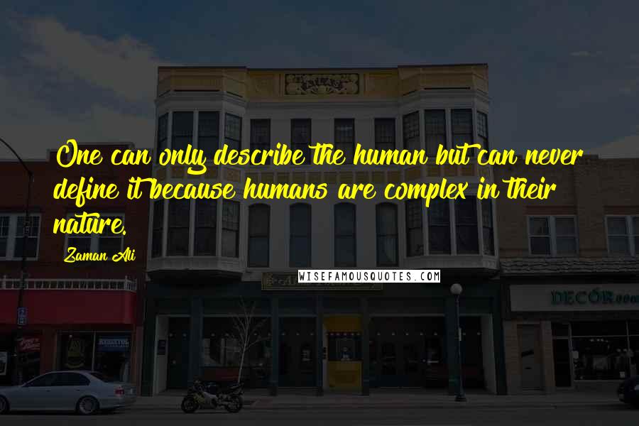 Zaman Ali Quotes: One can only describe the human but can never define it because humans are complex in their nature.