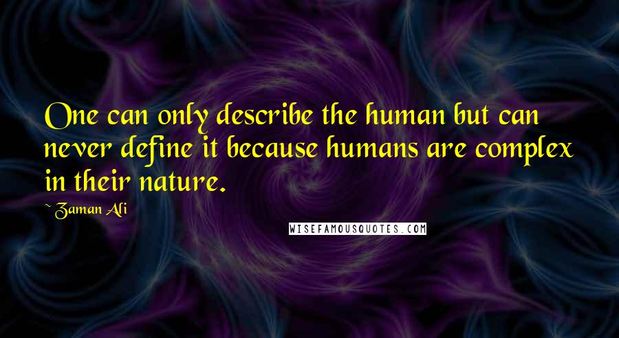 Zaman Ali Quotes: One can only describe the human but can never define it because humans are complex in their nature.