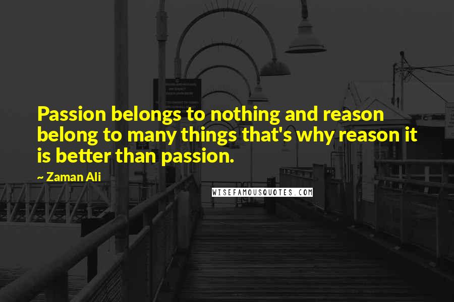 Zaman Ali Quotes: Passion belongs to nothing and reason belong to many things that's why reason it is better than passion.