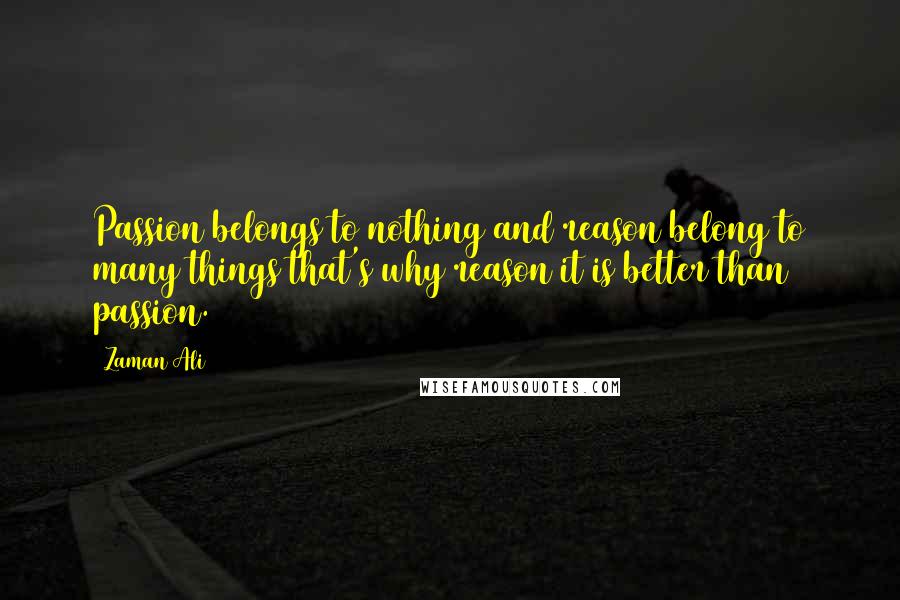 Zaman Ali Quotes: Passion belongs to nothing and reason belong to many things that's why reason it is better than passion.