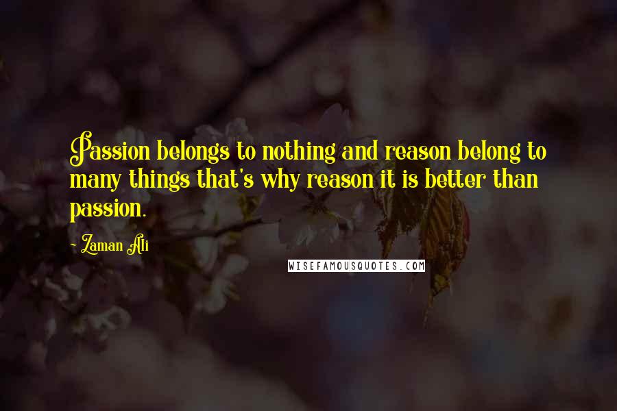 Zaman Ali Quotes: Passion belongs to nothing and reason belong to many things that's why reason it is better than passion.