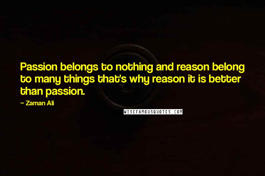 Zaman Ali Quotes: Passion belongs to nothing and reason belong to many things that's why reason it is better than passion.