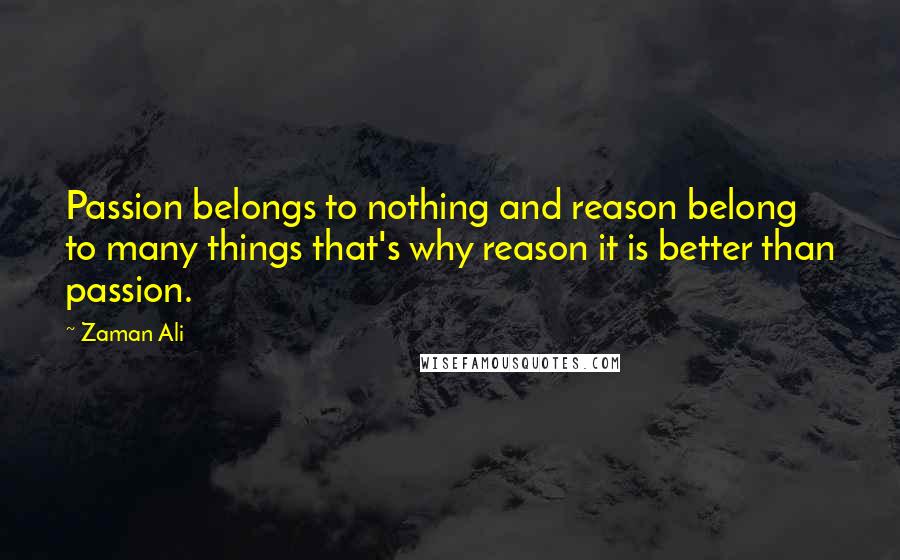 Zaman Ali Quotes: Passion belongs to nothing and reason belong to many things that's why reason it is better than passion.