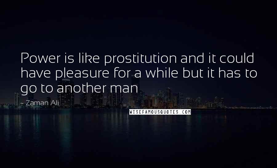 Zaman Ali Quotes: Power is like prostitution and it could have pleasure for a while but it has to go to another man