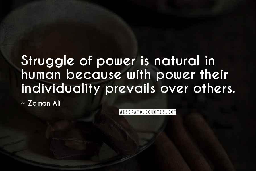 Zaman Ali Quotes: Struggle of power is natural in human because with power their individuality prevails over others.