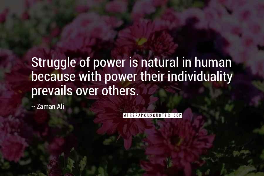 Zaman Ali Quotes: Struggle of power is natural in human because with power their individuality prevails over others.