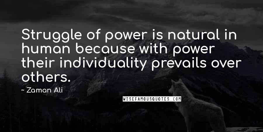 Zaman Ali Quotes: Struggle of power is natural in human because with power their individuality prevails over others.