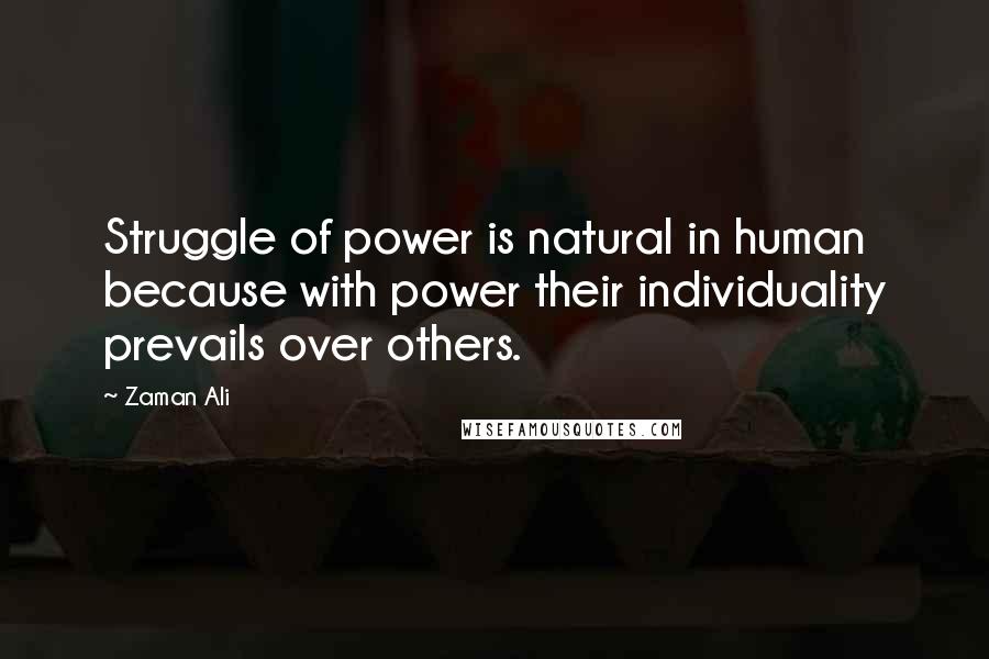 Zaman Ali Quotes: Struggle of power is natural in human because with power their individuality prevails over others.