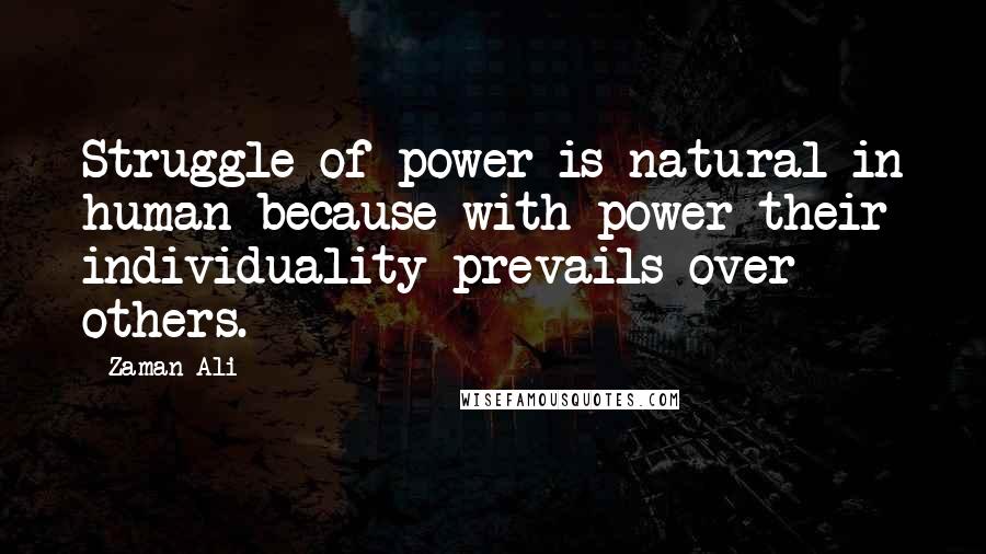 Zaman Ali Quotes: Struggle of power is natural in human because with power their individuality prevails over others.