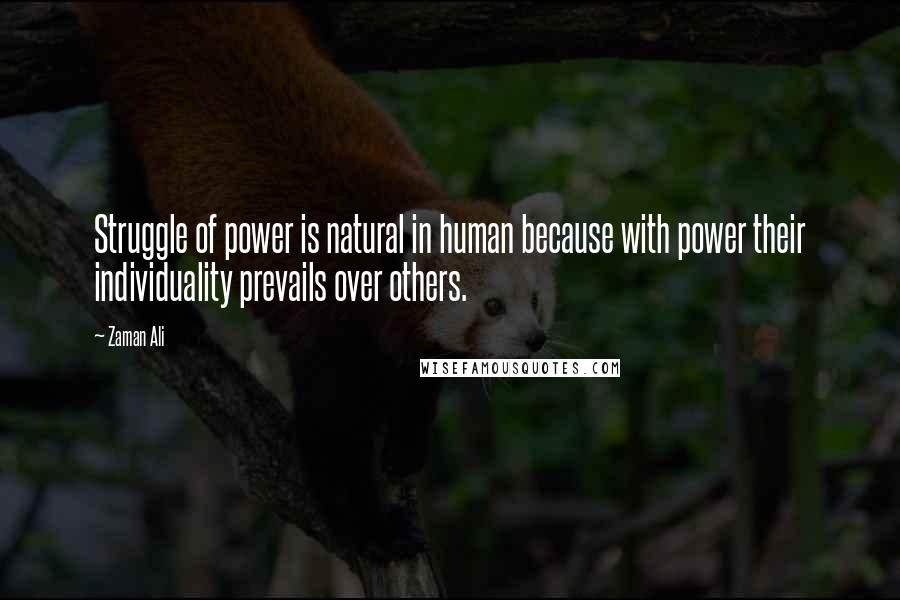 Zaman Ali Quotes: Struggle of power is natural in human because with power their individuality prevails over others.