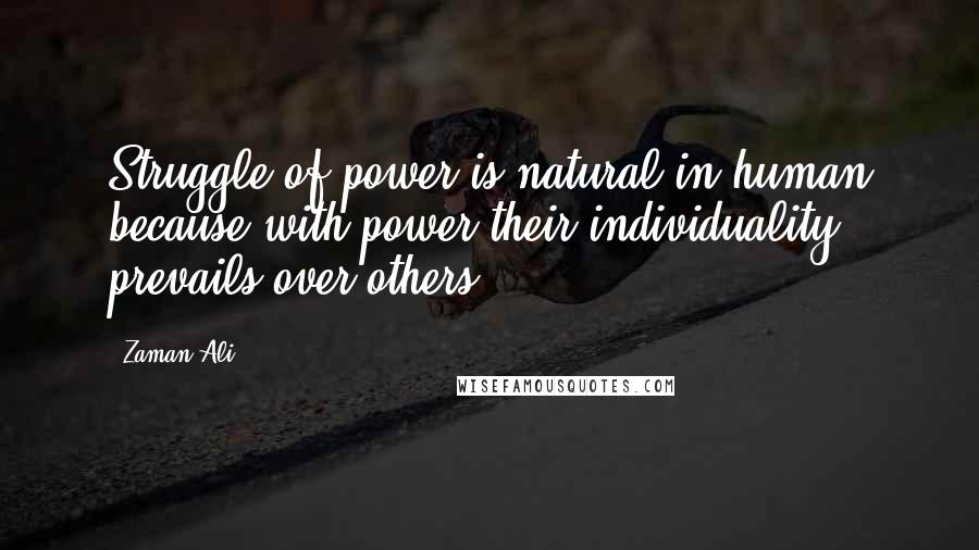 Zaman Ali Quotes: Struggle of power is natural in human because with power their individuality prevails over others.