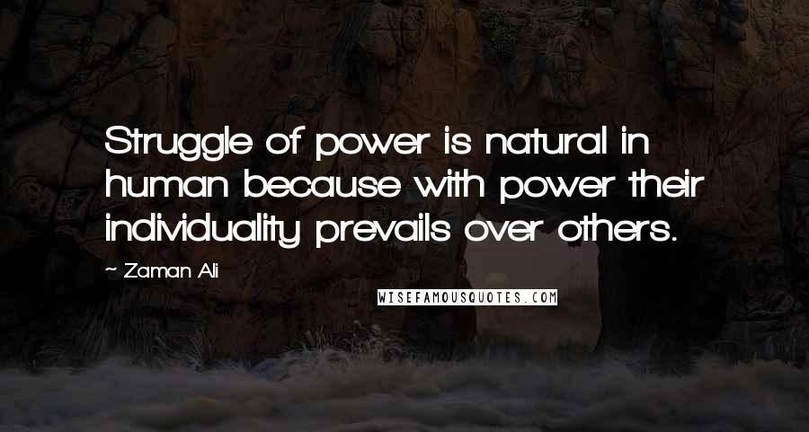 Zaman Ali Quotes: Struggle of power is natural in human because with power their individuality prevails over others.