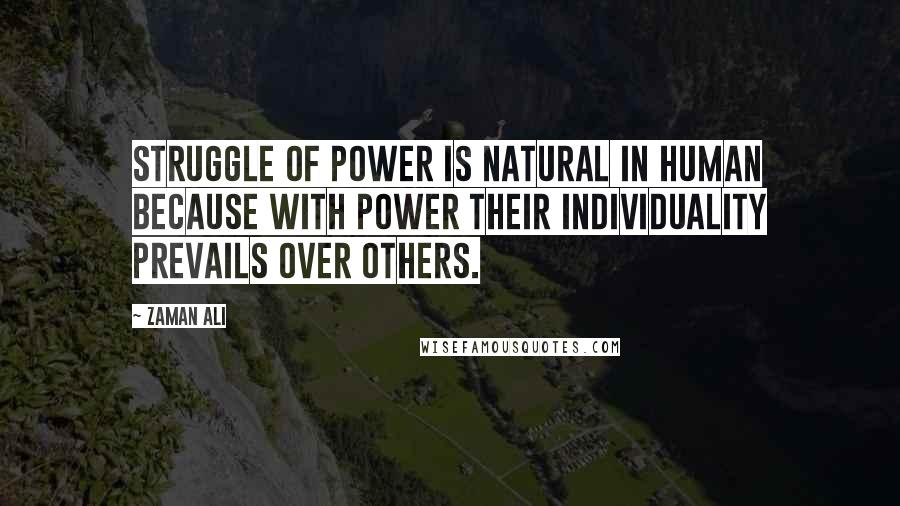 Zaman Ali Quotes: Struggle of power is natural in human because with power their individuality prevails over others.