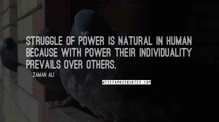 Zaman Ali Quotes: Struggle of power is natural in human because with power their individuality prevails over others.