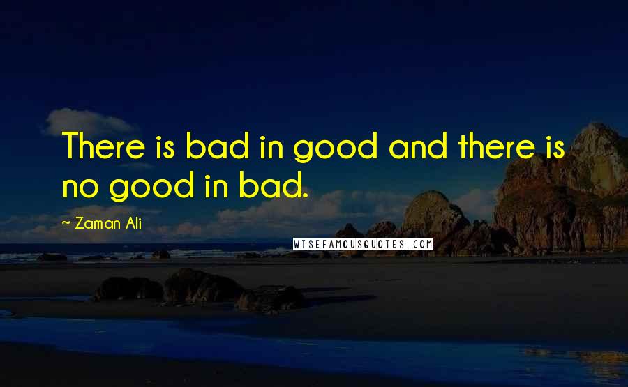 Zaman Ali Quotes: There is bad in good and there is no good in bad.