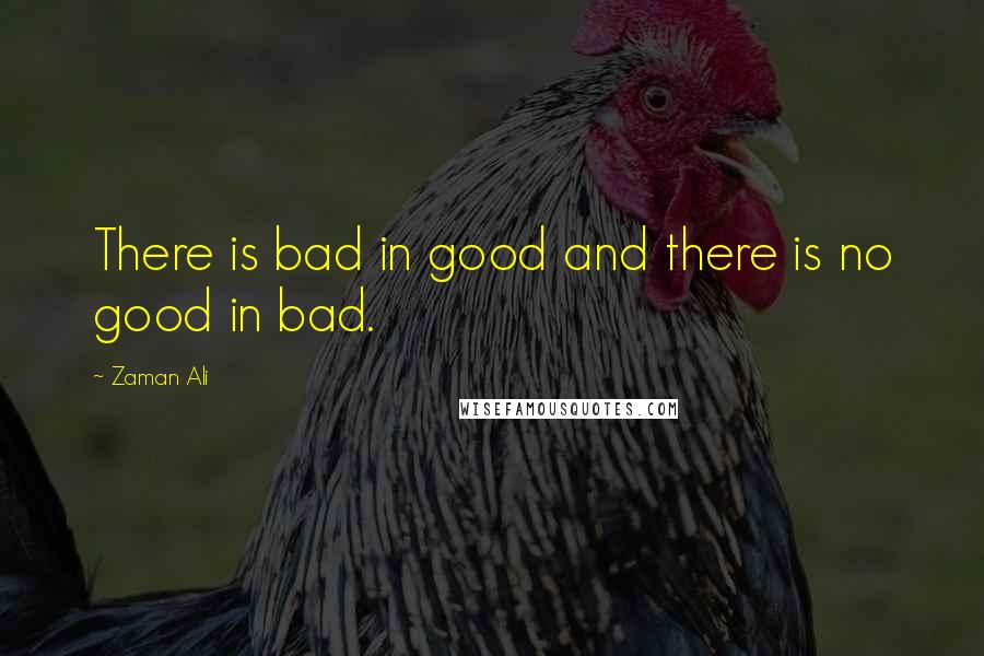 Zaman Ali Quotes: There is bad in good and there is no good in bad.