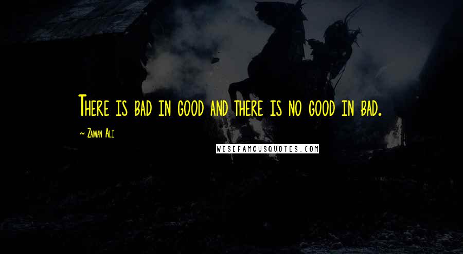 Zaman Ali Quotes: There is bad in good and there is no good in bad.