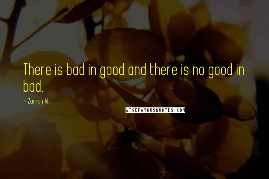 Zaman Ali Quotes: There is bad in good and there is no good in bad.