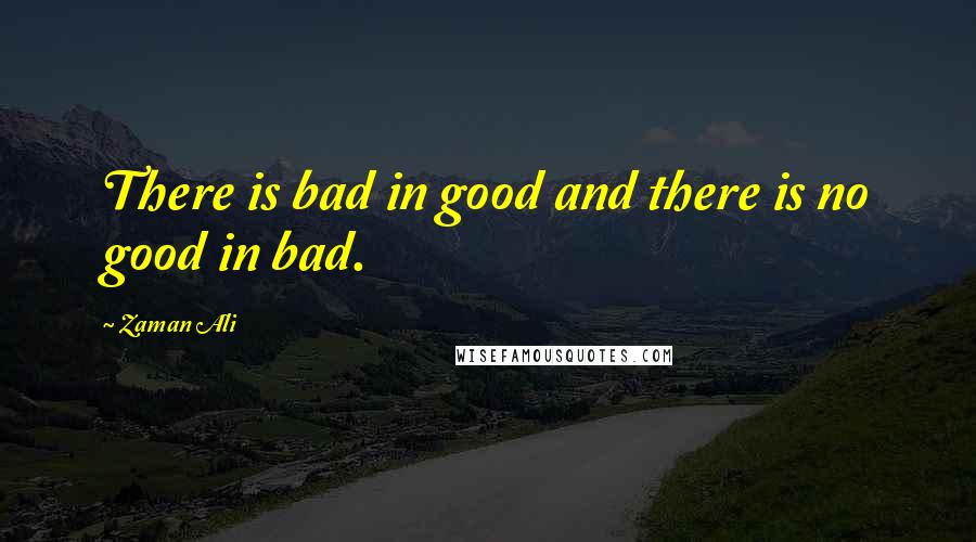 Zaman Ali Quotes: There is bad in good and there is no good in bad.