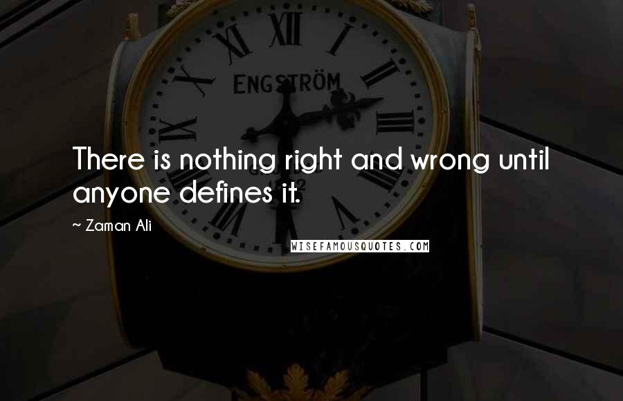 Zaman Ali Quotes: There is nothing right and wrong until anyone defines it.