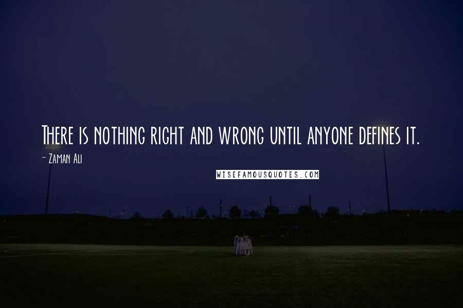 Zaman Ali Quotes: There is nothing right and wrong until anyone defines it.