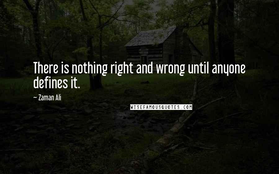 Zaman Ali Quotes: There is nothing right and wrong until anyone defines it.