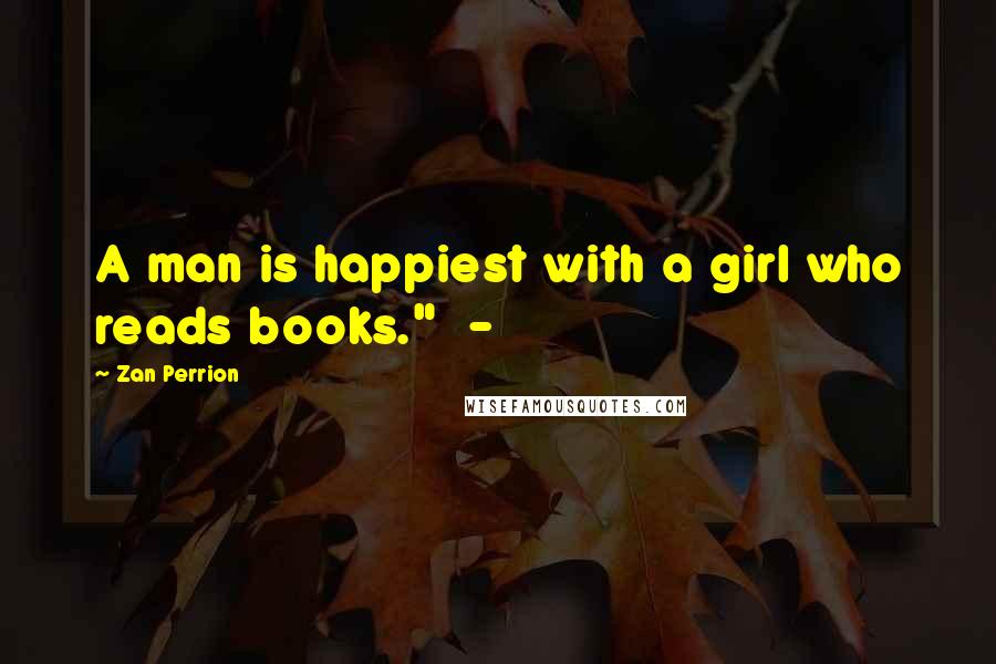 Zan Perrion Quotes: A man is happiest with a girl who reads books."  -