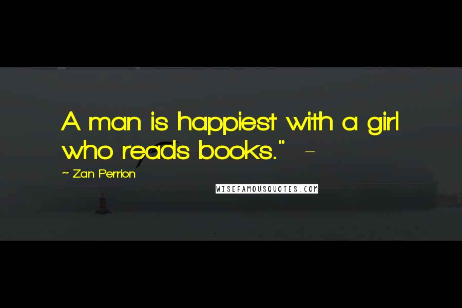 Zan Perrion Quotes: A man is happiest with a girl who reads books."  -