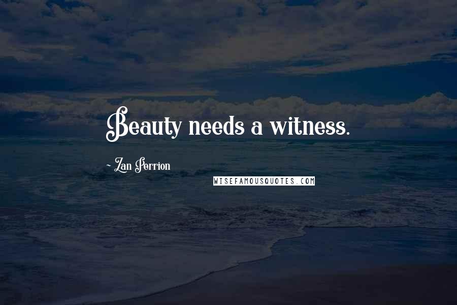 Zan Perrion Quotes: Beauty needs a witness.