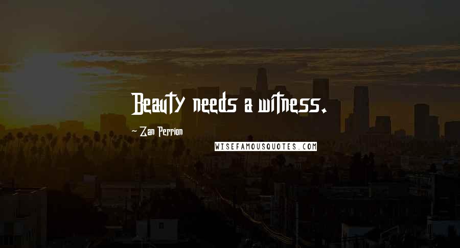 Zan Perrion Quotes: Beauty needs a witness.