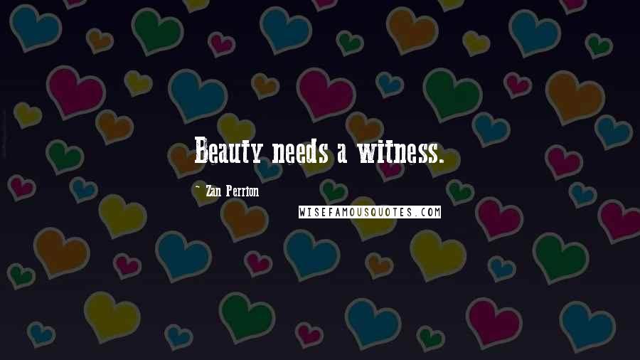 Zan Perrion Quotes: Beauty needs a witness.