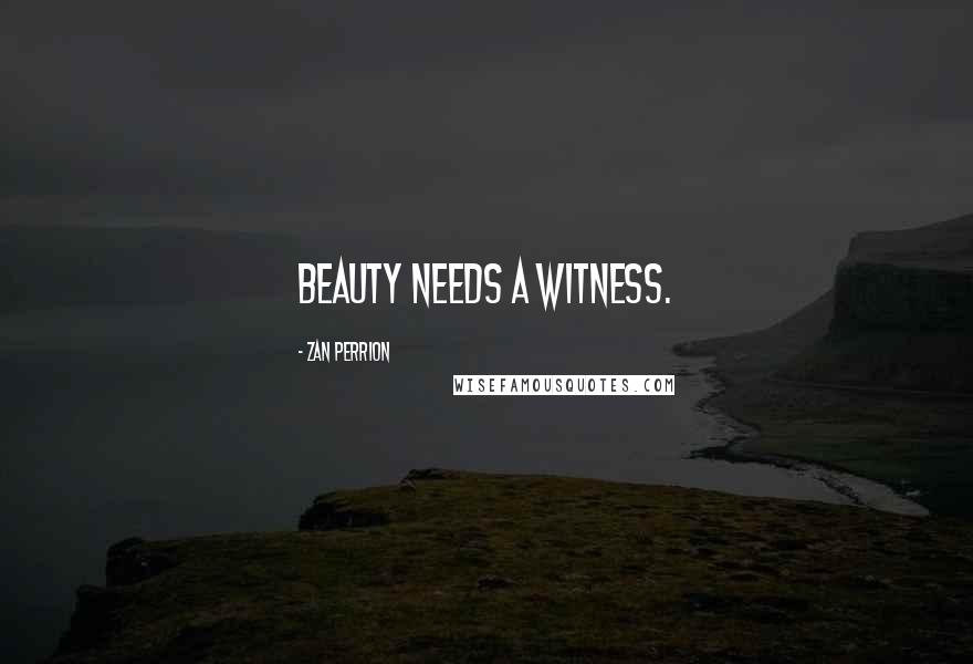 Zan Perrion Quotes: Beauty needs a witness.