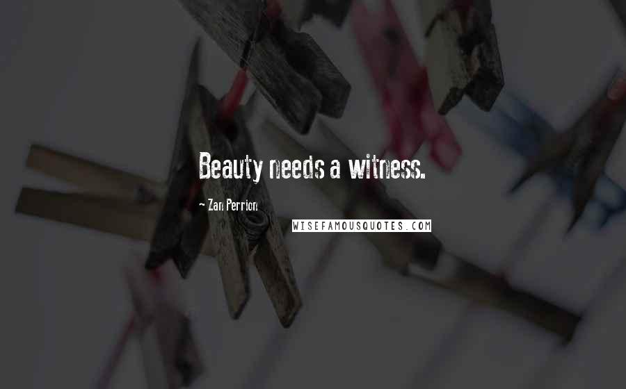 Zan Perrion Quotes: Beauty needs a witness.