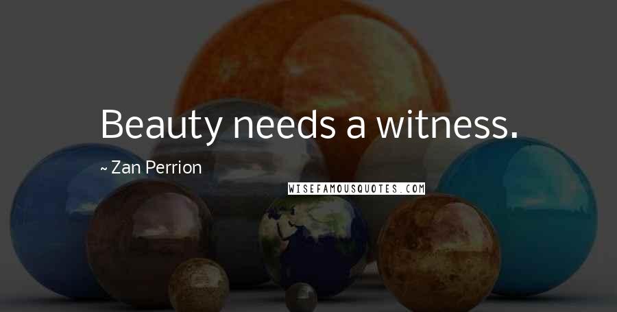 Zan Perrion Quotes: Beauty needs a witness.