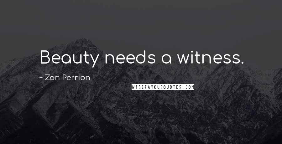 Zan Perrion Quotes: Beauty needs a witness.