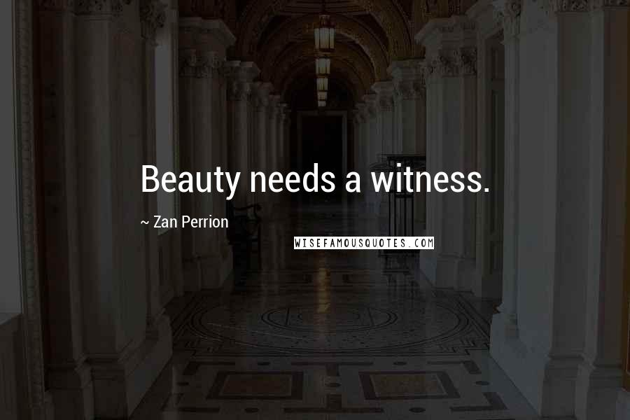 Zan Perrion Quotes: Beauty needs a witness.